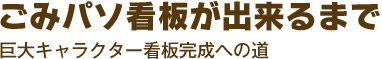 ごみパソ看板が出来るまで 巨大キャラクター看板完成への道